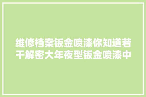维修档案钣金喷漆你知道若干解密大年夜型钣金喷漆中央