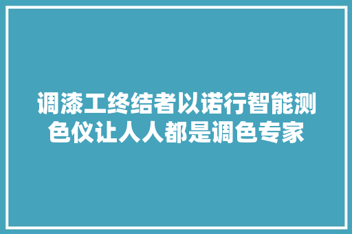 调漆工终结者以诺行智能测色仪让人人都是调色专家