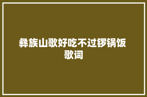 彝族山歌好吃不过锣锅饭 歌词