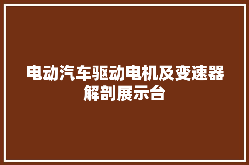 电动汽车驱动电机及变速器解剖展示台