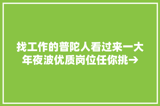 找工作的普陀人看过来一大年夜波优质岗位任你挑→