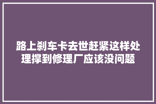 路上刹车卡去世赶紧这样处理撑到修理厂应该没问题