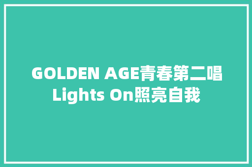 GOLDEN AGE青春第二唱Lights On照亮自我