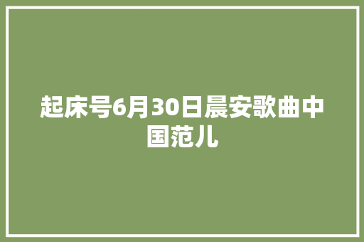 起床号6月30日晨安歌曲中国范儿