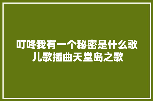 叮咚我有一个秘密是什么歌 儿歌插曲天堂岛之歌