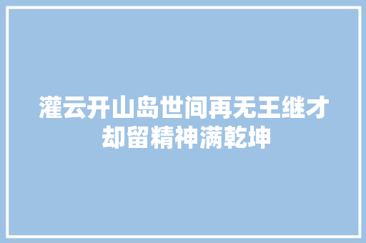 灌云开山岛世间再无王继才 却留精神满乾坤