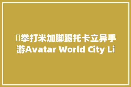 ​拳打米加脚踢托卡立异手游Avatar World City Life登场