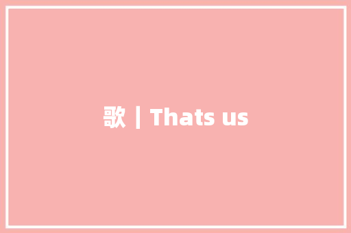 歌｜Thats us