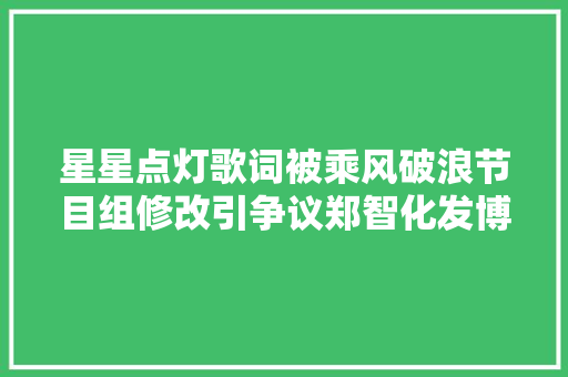 星星点灯歌词被乘风破浪节目组修改引争议郑智化发博回应