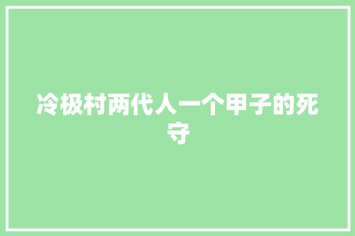 冷极村两代人一个甲子的死守