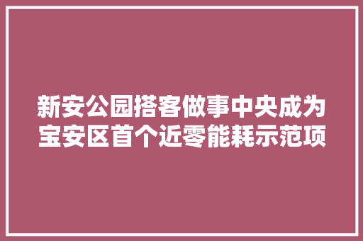 新安公园搭客做事中央成为宝安区首个近零能耗示范项目
