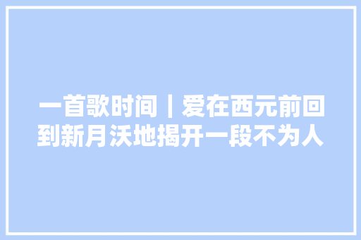 一首歌时间｜爱在西元前回到新月沃地揭开一段不为人知的红色历史