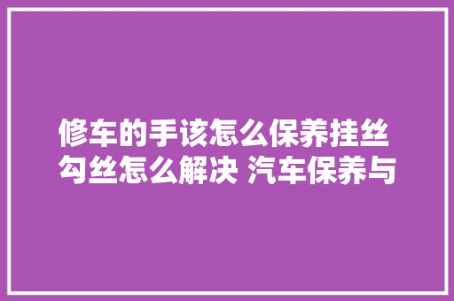 修车的手该怎么保养挂丝 勾丝怎么解决 汽车保养与维