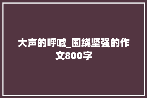 大声的呼喊_围绕坚强的作文800字