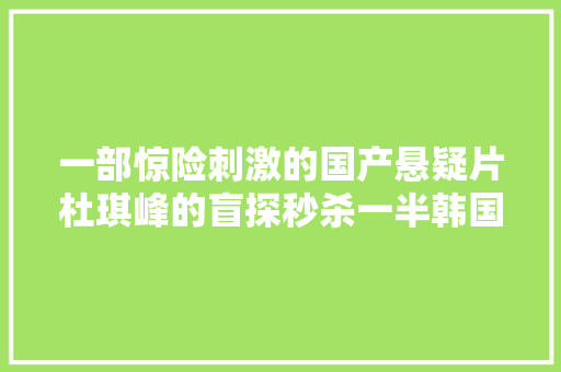 一部惊险刺激的国产悬疑片杜琪峰的盲探秒杀一半韩国片