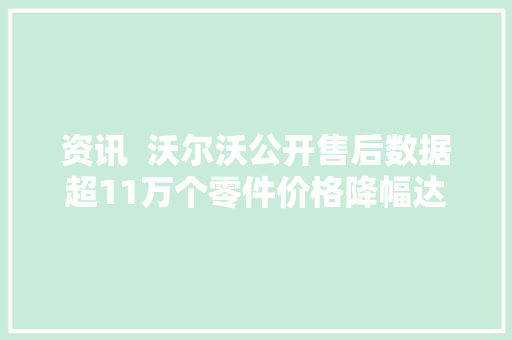 资讯  沃尔沃公开售后数据超11万个零件价格降幅达50以上