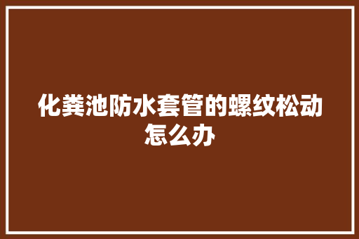 化粪池防水套管的螺纹松动怎么办