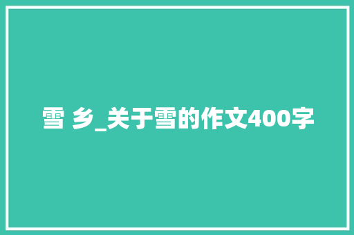 雪 乡_关于雪的作文400字