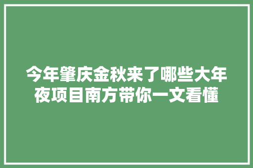 今年肇庆金秋来了哪些大年夜项目南方带你一文看懂