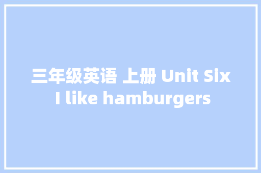 三年级英语 上册 Unit Six I like hamburgers