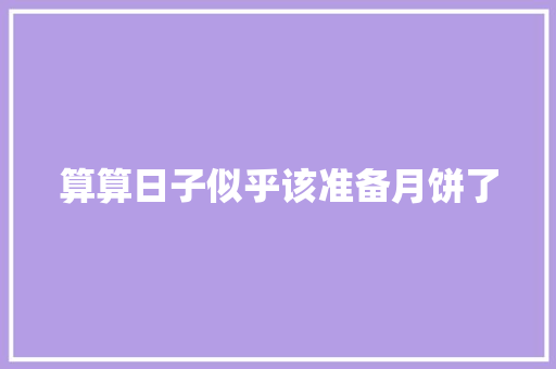 算算日子似乎该准备月饼了
