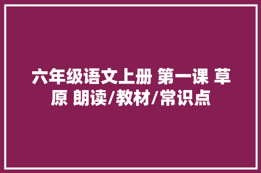 六年级语文上册 第一课 草原 朗读/教材/常识点