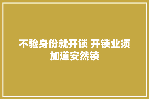 不验身份就开锁 开锁业须加道安然锁