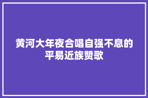黄河大年夜合唱自强不息的平易近族赞歌