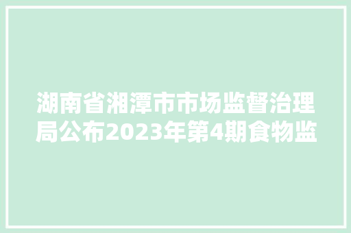 湖南省湘潭市市场监督治理局公布2023年第4期食物监督抽检信息