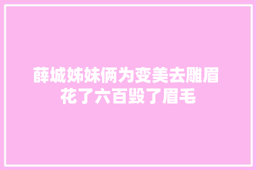 薛城姊妹俩为变美去雕眉 花了六百毁了眉毛