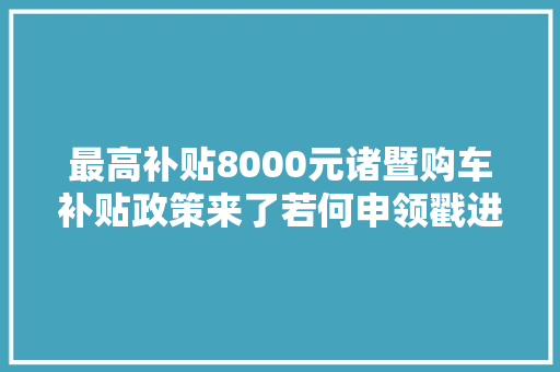 最高补贴8000元诸暨购车补贴政策来了若何申领戳进来