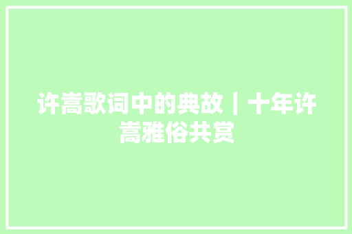 许嵩歌词中的典故｜十年许嵩雅俗共赏