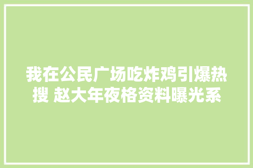 我在公民广场吃炸鸡引爆热搜 赵大年夜格资料曝光系收集歌手