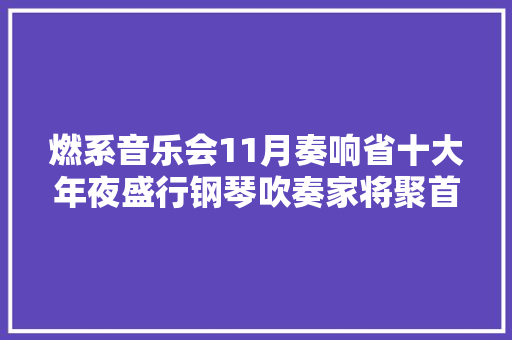 燃系音乐会11月奏响省十大年夜盛行钢琴吹奏家将聚首江门