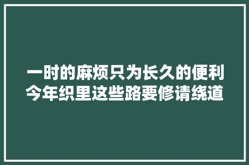 一时的麻烦只为长久的便利今年织里这些路要修请绕道而行