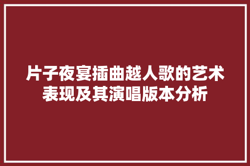 片子夜宴插曲越人歌的艺术表现及其演唱版本分析