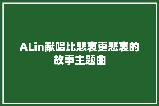 ALin献唱比悲哀更悲哀的故事主题曲
