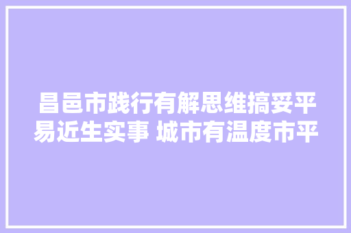 昌邑市践行有解思维搞妥平易近生实事 城市有温度市平易近更幸福