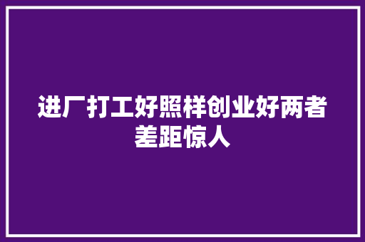进厂打工好照样创业好两者差距惊人