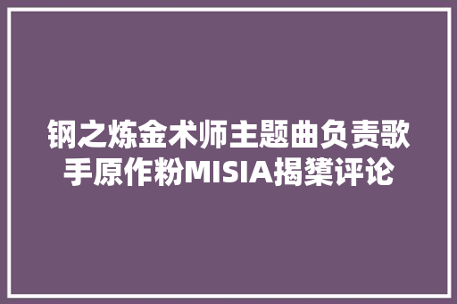 钢之炼金术师主题曲负责歌手原作粉MISIA揭橥评论