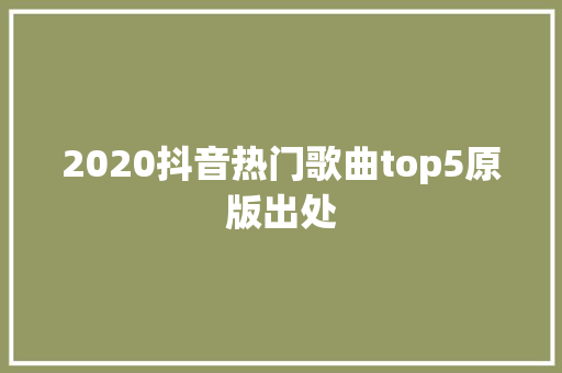 2020抖音热门歌曲top5原版出处