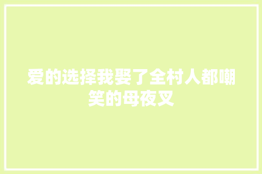 爱的选择我娶了全村人都嘲笑的母夜叉