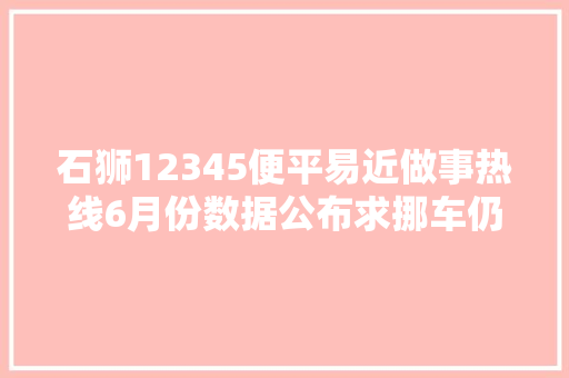 石狮12345便平易近做事热线6月份数据公布求挪车仍居榜首