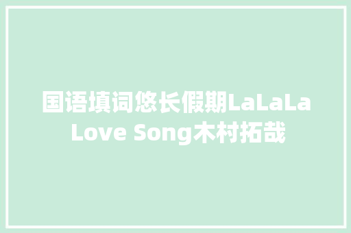 国语填词悠长假期LaLaLa Love Song木村拓哉