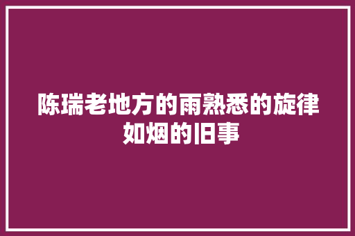 陈瑞老地方的雨熟悉的旋律 如烟的旧事