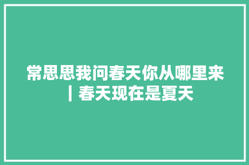 常思思我问春天你从哪里来｜春天现在是夏天