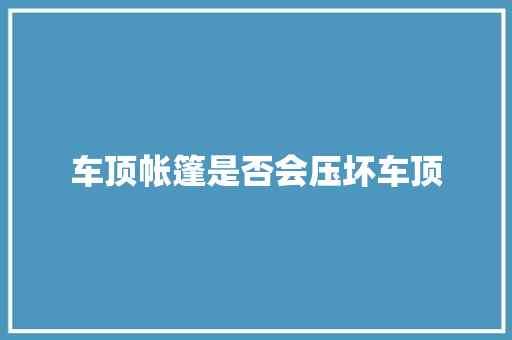 车顶帐篷是否会压坏车顶