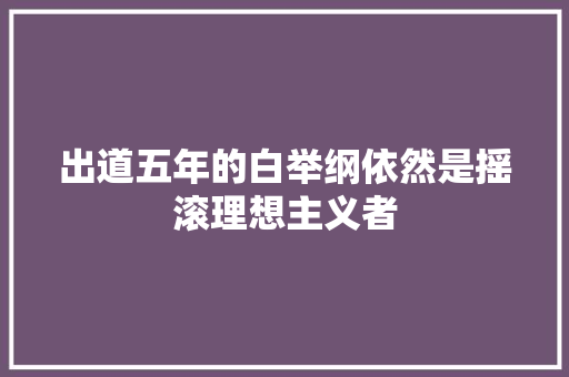 出道五年的白举纲依然是摇滚理想主义者