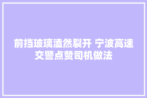 前挡玻璃溘然裂开 宁波高速交警点赞司机做法 汽车知识