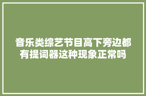 音乐类综艺节目高下旁边都有提词器这种现象正常吗